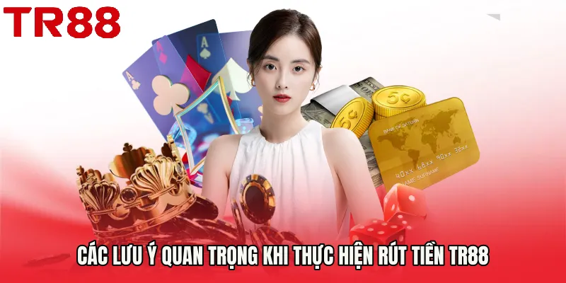 Các lưu ý quan trọng khi thực hiện Rút Tiền TR88