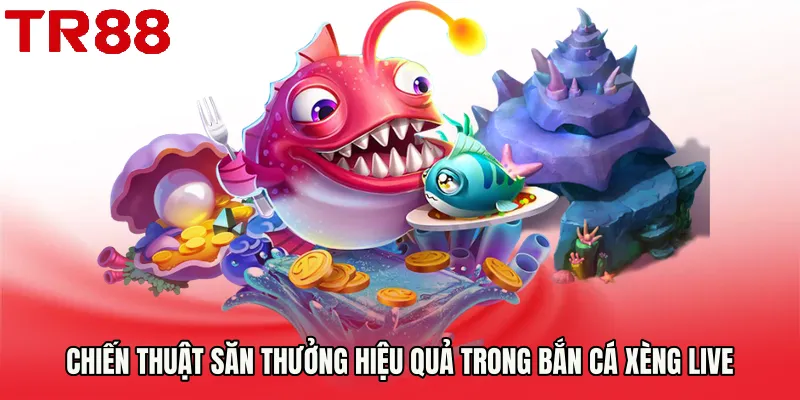 Chiến thuật săn thưởng hiệu quả trong Bắn cá xèng live
