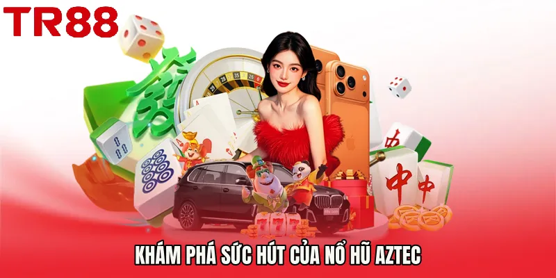 Khám phá sức hút của Nổ hũ aztec