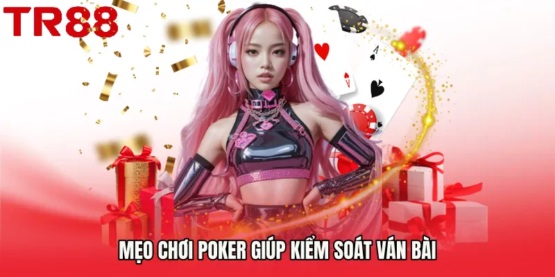 Mẹo chơi poker giúp kiểm soát ván bài