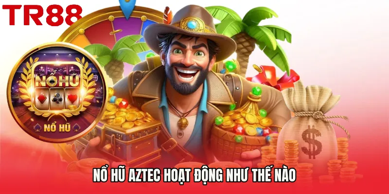 Nổ hũ aztec hoạt động như thế nào