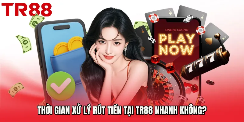 Thời gian xử lý rút tiền tại TR88 nhanh không?