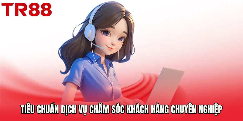 Tiêu chuẩn dịch vụ Chăm Sóc Khách Hàng chuyên nghiệp