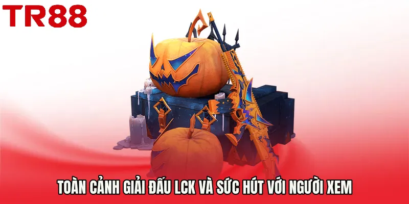 Toàn cảnh giải đấu LCK và sức hút với người xem